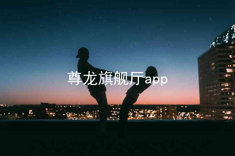 尊龙旗舰厅app